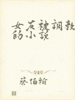 女友被调教玩弄的小说