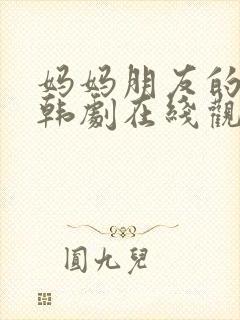 妈妈朋友的儿子韩剧在线观看免费版