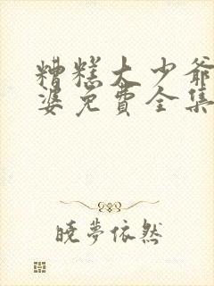 糟糕大少爷怕老婆免费全集