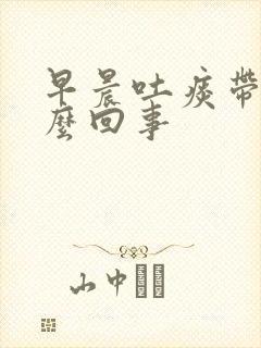 早晨吐痰带血怎么回事封面