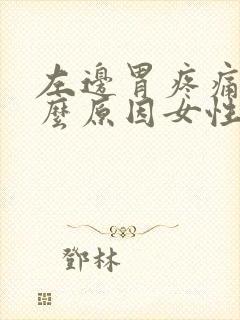 左边胃疼痛是什么原因女性