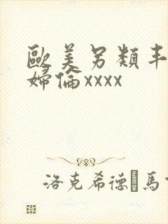 欧美另类丰满熟妇伦xxxx