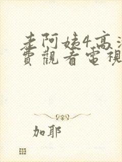 老阿姨4高清免费观看电视剧