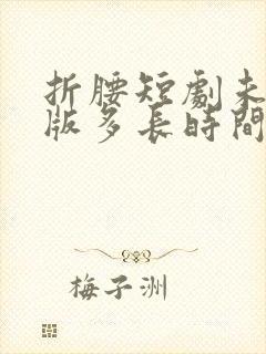 折腰短剧未删减版多长时间