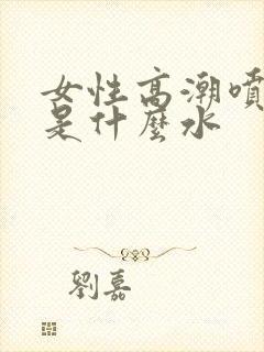 女性高潮喷的水是什么水