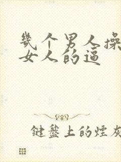 几个男人操一个女人的逼