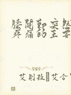 膝关节突然弯曲疼痛的主要原因