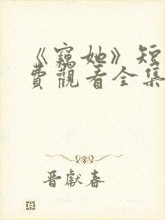 《窃她》短剧免费观看全集完整版