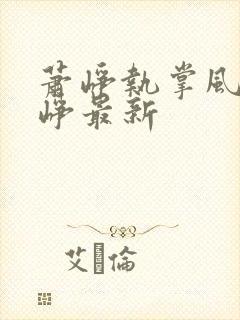 萧峥执掌风云萧峥最新