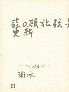 苏o顾北弦最新更新