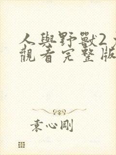 人与野兽2免费观看完整版高清中