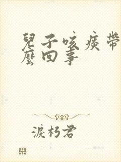 儿子咳痰带血怎么回事