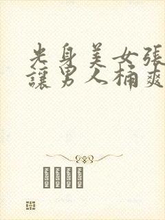 光身美女张开腿让男人桶爽