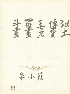 斗罗玉传3d漫画画免费土豪漫画下拉