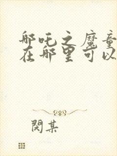 哪吒之魔童降世在哪里可以免费看