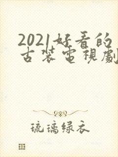 2021好看的古装电视剧有哪些