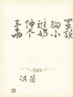 手伸进胸罩里摸两个奶小说