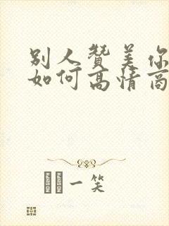 别人赞美你漂亮如何高情商的回复