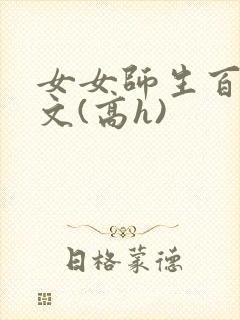 女女师生百合爽文(高h)