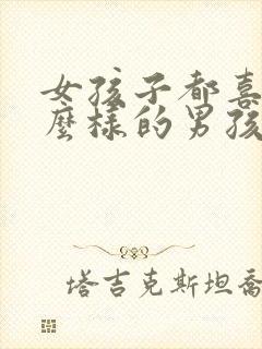 女孩子都喜欢什么样的男孩子