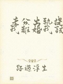 老公出轨提出跟我离婚我该怎么办