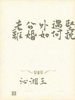 老公外遇坚决要离婚如何挽回