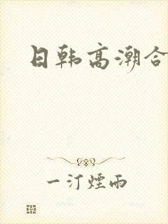 日韩高潮合集