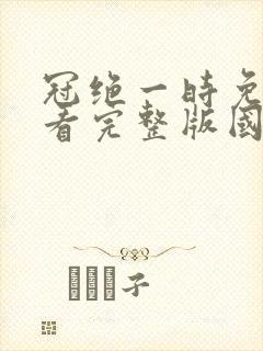 冠绝一时免费观看完整版国语高清