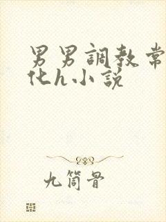 男男调教常识转化h小说