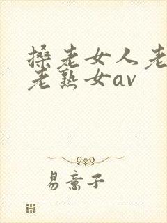 搡老女人老妇女老熟女av
