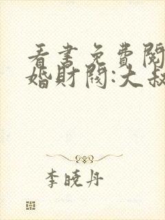 看书免费阅读闪婚财阀:大叔强宠小娇妻