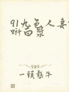 91九色人妻蝌蚪白浆