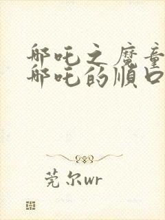 哪吒之魔童降世哪吒的顺口溜