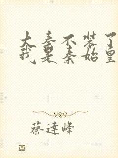 大秦不装了你爹我是秦始皇免费全本阅读封面