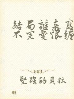 结局谁来写,写不完爱恨缠绵什么歌封面