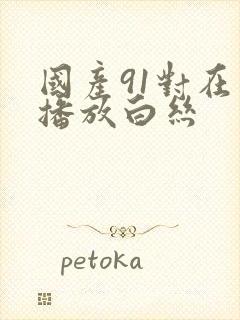 国产91对在线播放白丝