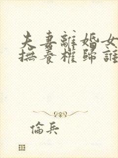 夫妻离婚女儿的抚养权归谁封面