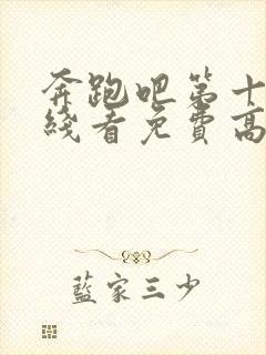 奔跑吧第十季在线看免费高清