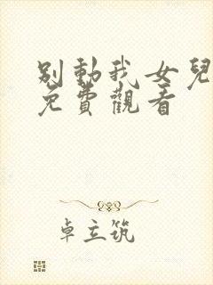 别动我女儿短剧免费观看