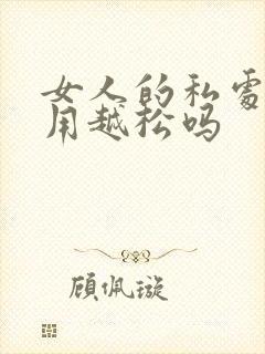 女人的私处会越用越松吗