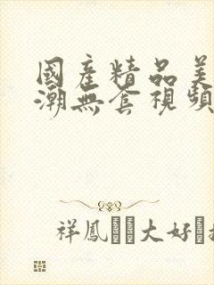 国产精品美女高潮无套视频