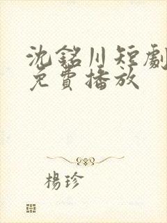 沈铭川短剧全集免费播放
