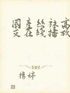 国产丝袜高跟根交在线播放