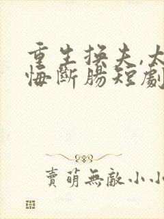 重生换夫,太子悔断肠短剧免费观看