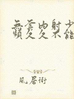 无套内射少妇视频久久不能封面