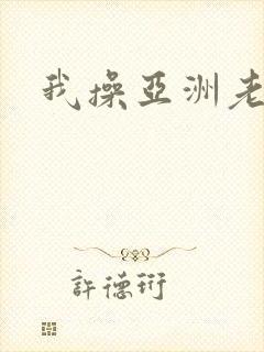 我操亚洲老熟女