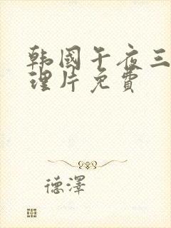 韩国午夜三级伦理片免费