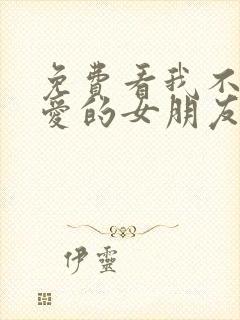 免费看我不能恋爱的女朋友