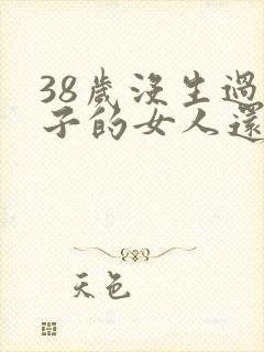 38岁没生过孩子的女人还能生吗?