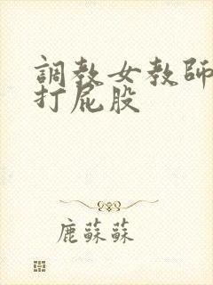 调教女教师羞耻打屁股